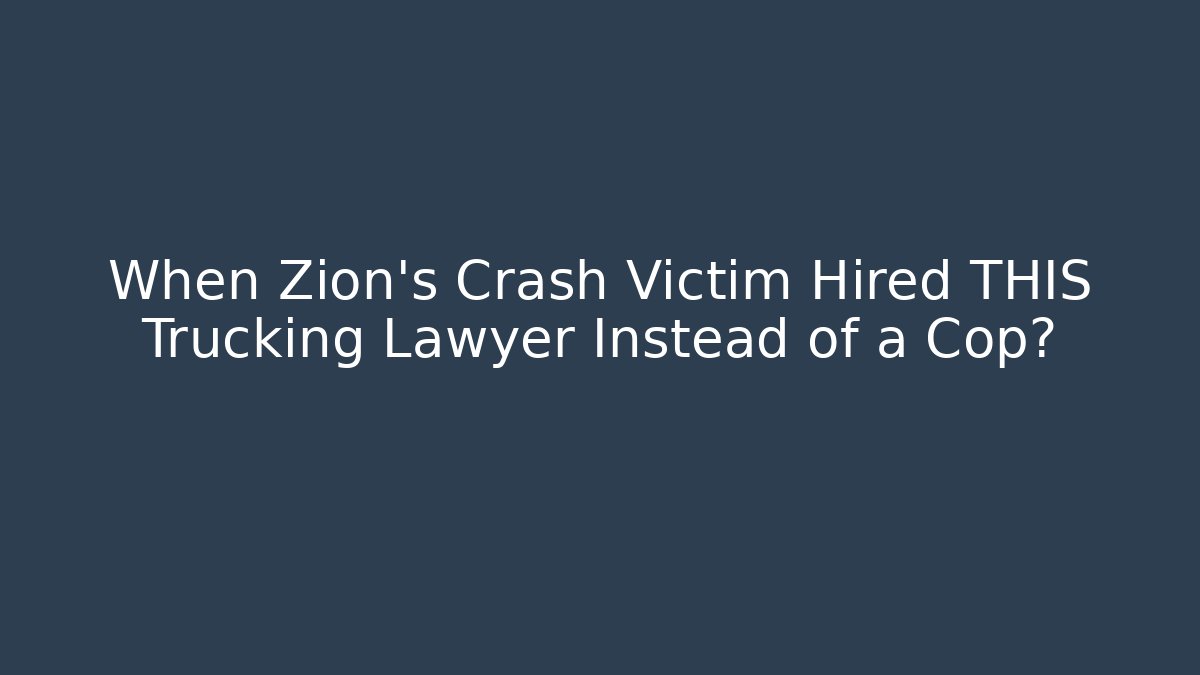 When Zion's Crash Victim Hired THIS Trucking Lawyer Instead of a Cop?