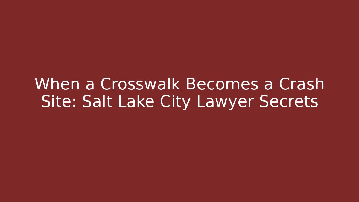 When a Crosswalk Becomes a Crash Site: Salt Lake City Lawyer Secrets
