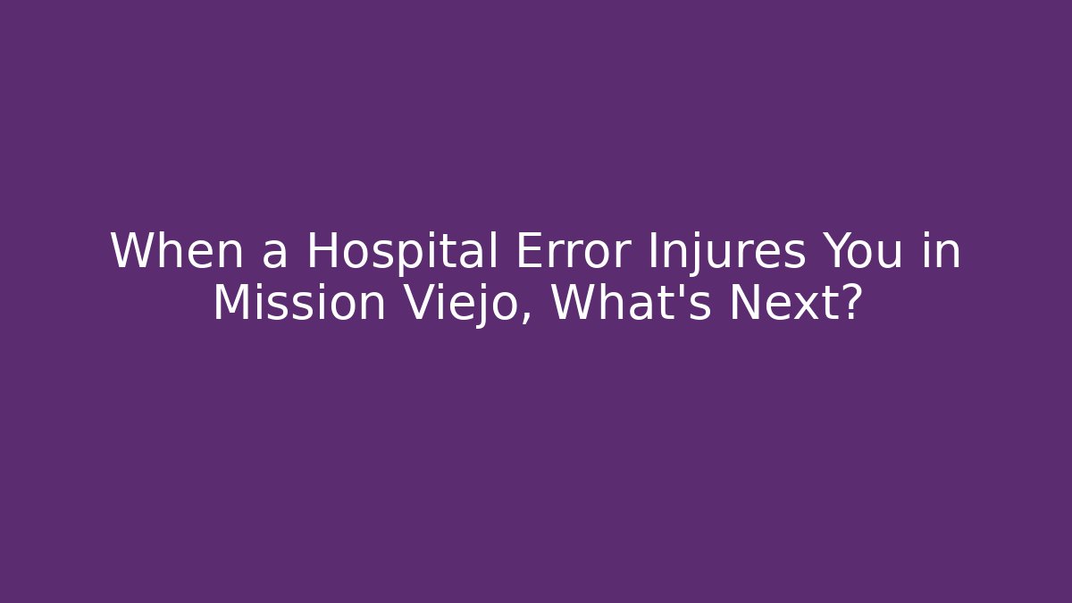 When a Hospital Error Injures You in Mission Viejo, What’s Next?