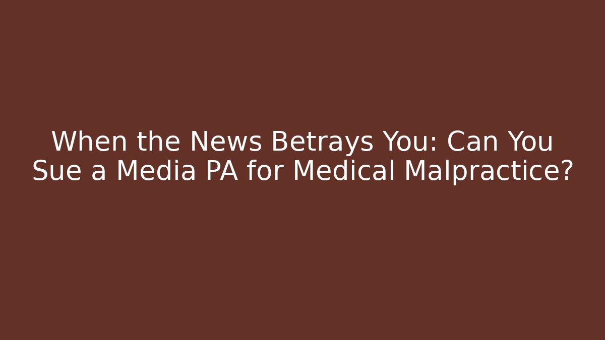 When the News Betrays You: Can You Sue a Media PA for Medical Malpractice?