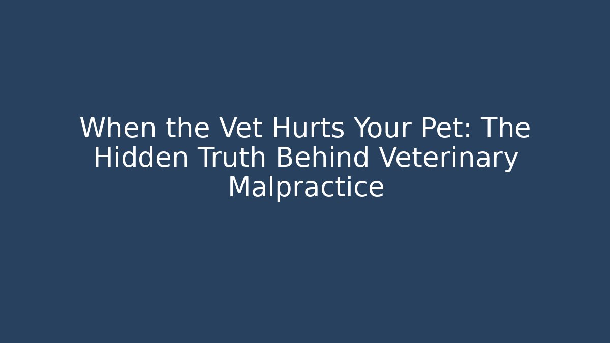 When the Vet Hurts Your Pet: The Hidden Truth Behind Veterinary Malpractice