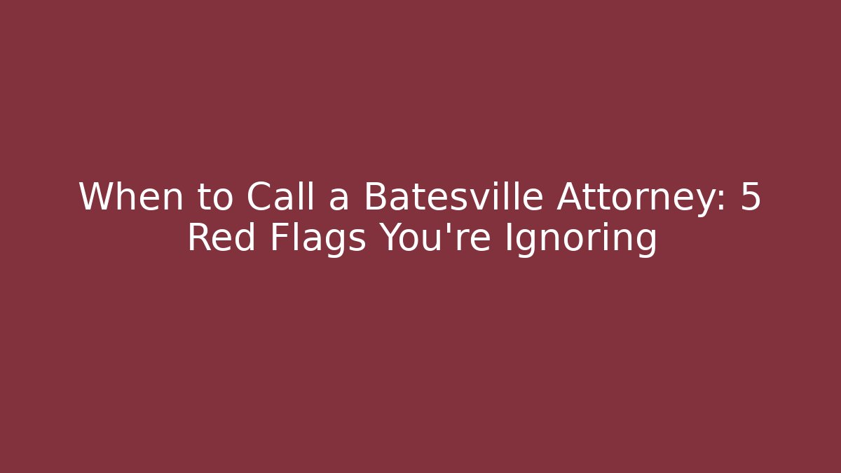 When to Call a Batesville Attorney: 5 Red Flags You're Ignoring