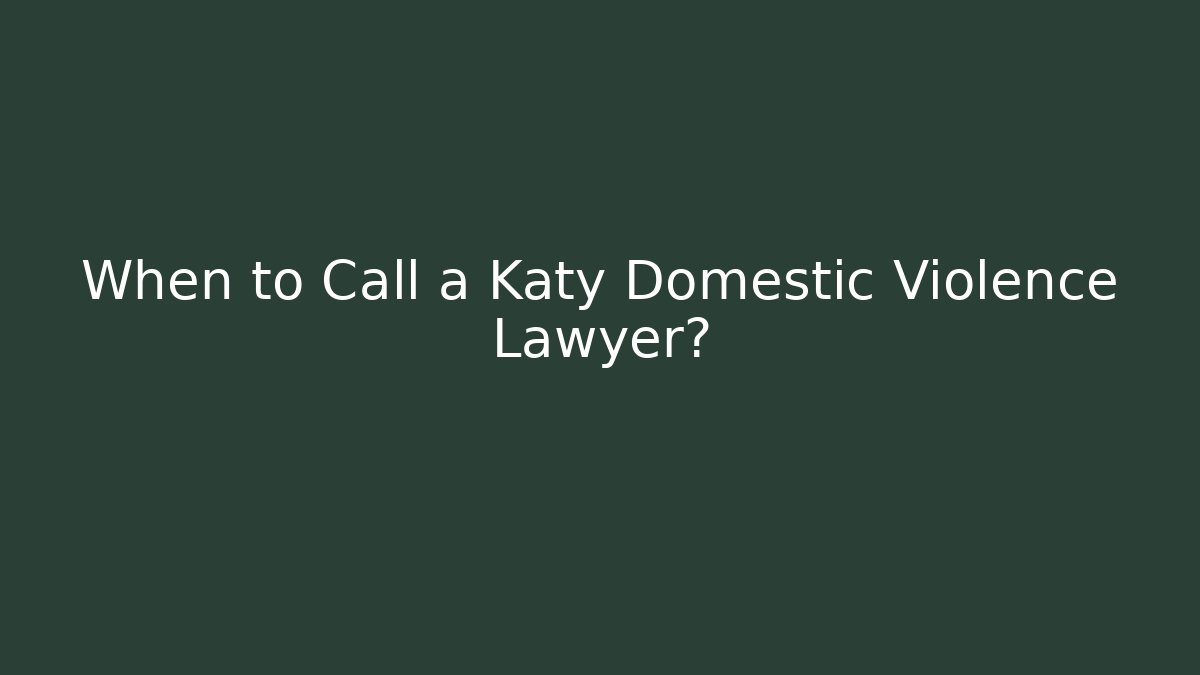 When to Call a Katy Domestic Violence Lawyer?