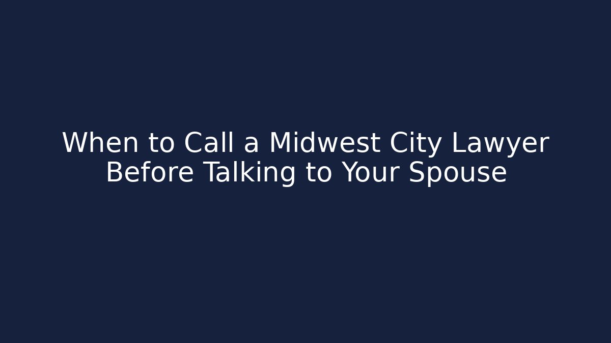 When to Call a Midwest City Lawyer Before Talking to Your Spouse