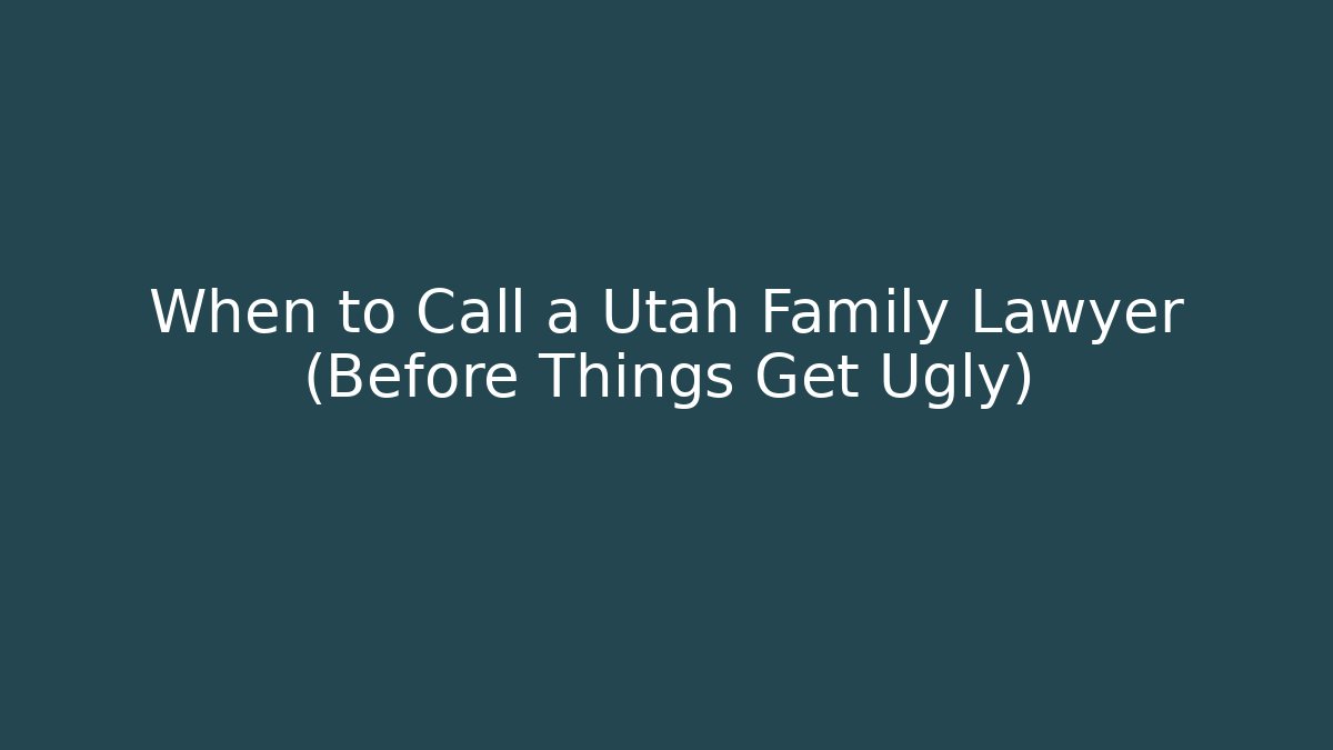 When to Call a Utah Family Lawyer (Before Things Get Ugly)