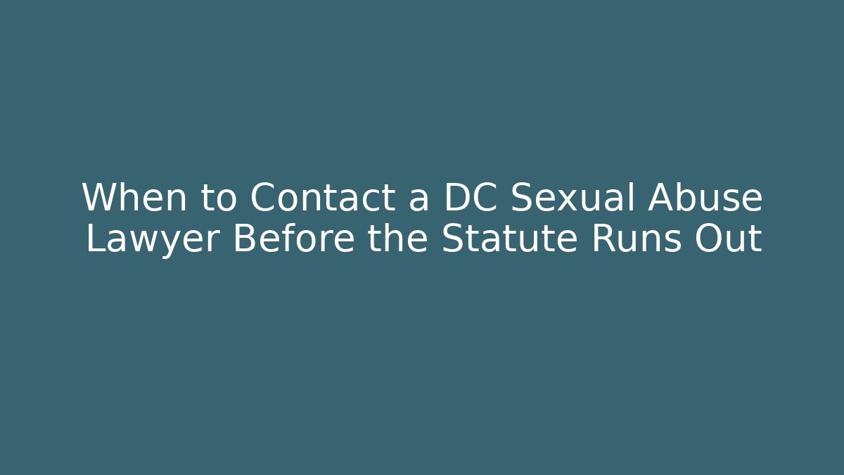 When to Contact a DC Sexual Abuse Lawyer Before the Statute Runs Out