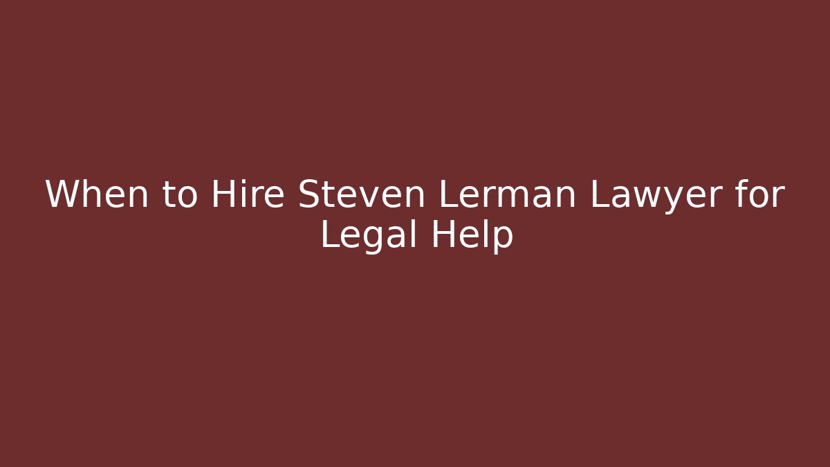 When to Hire Steven Lerman Lawyer for Legal Help