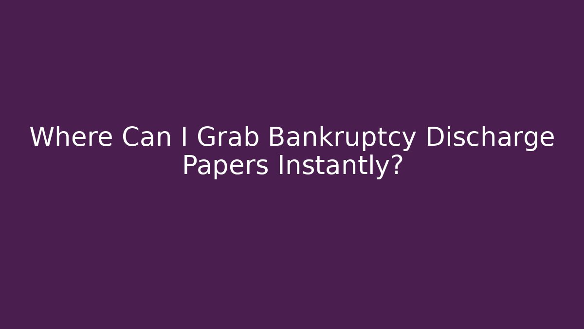 Where Can I Grab Bankruptcy Discharge Papers Instantly?