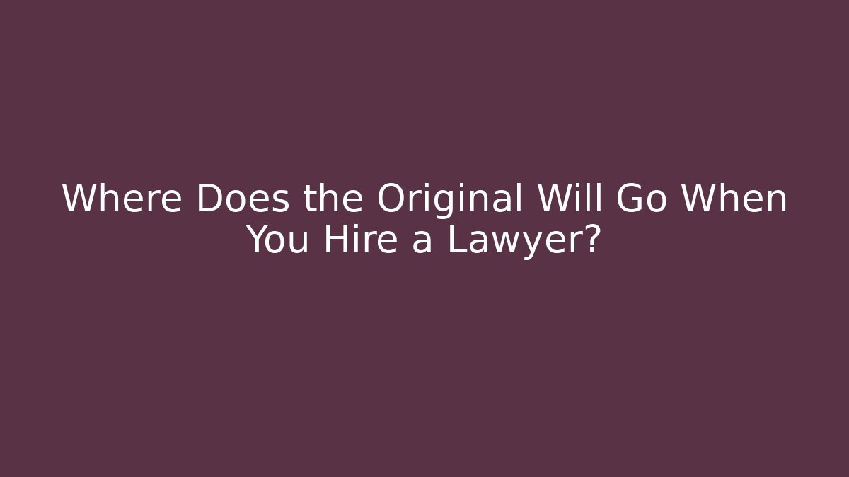 Where Does the Original Will Go When You Hire a Lawyer? - WealthxGroup