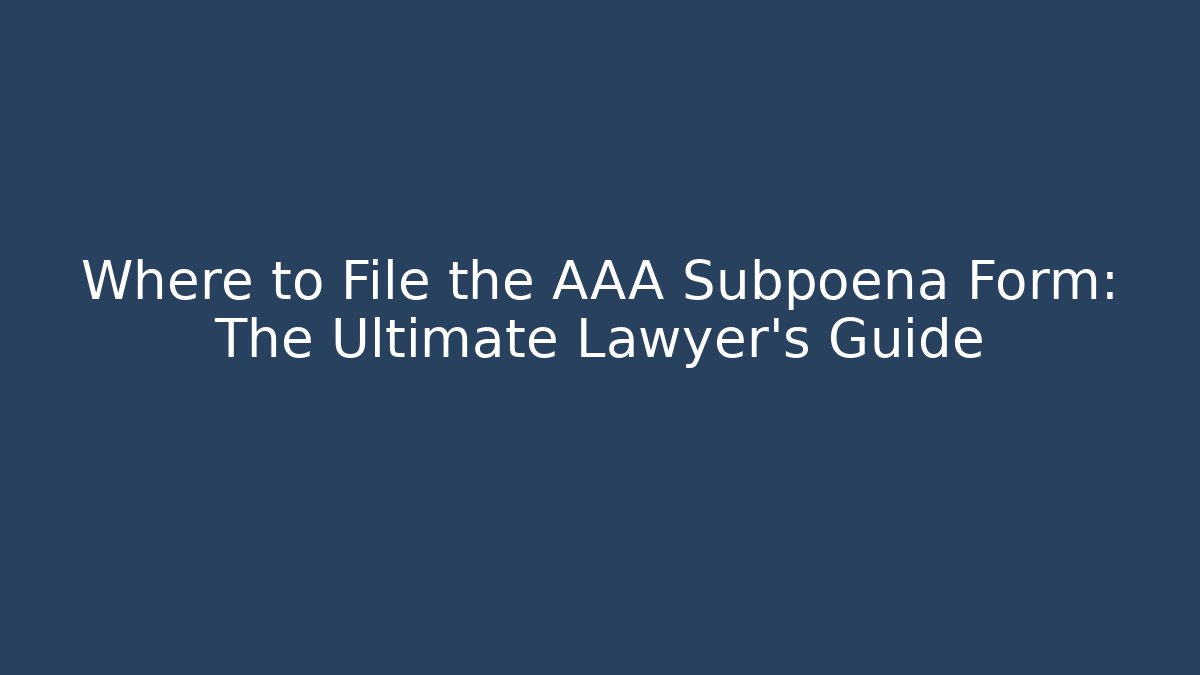 Where to File the AAA Subpoena Form: The Ultimate Lawyer's Guide