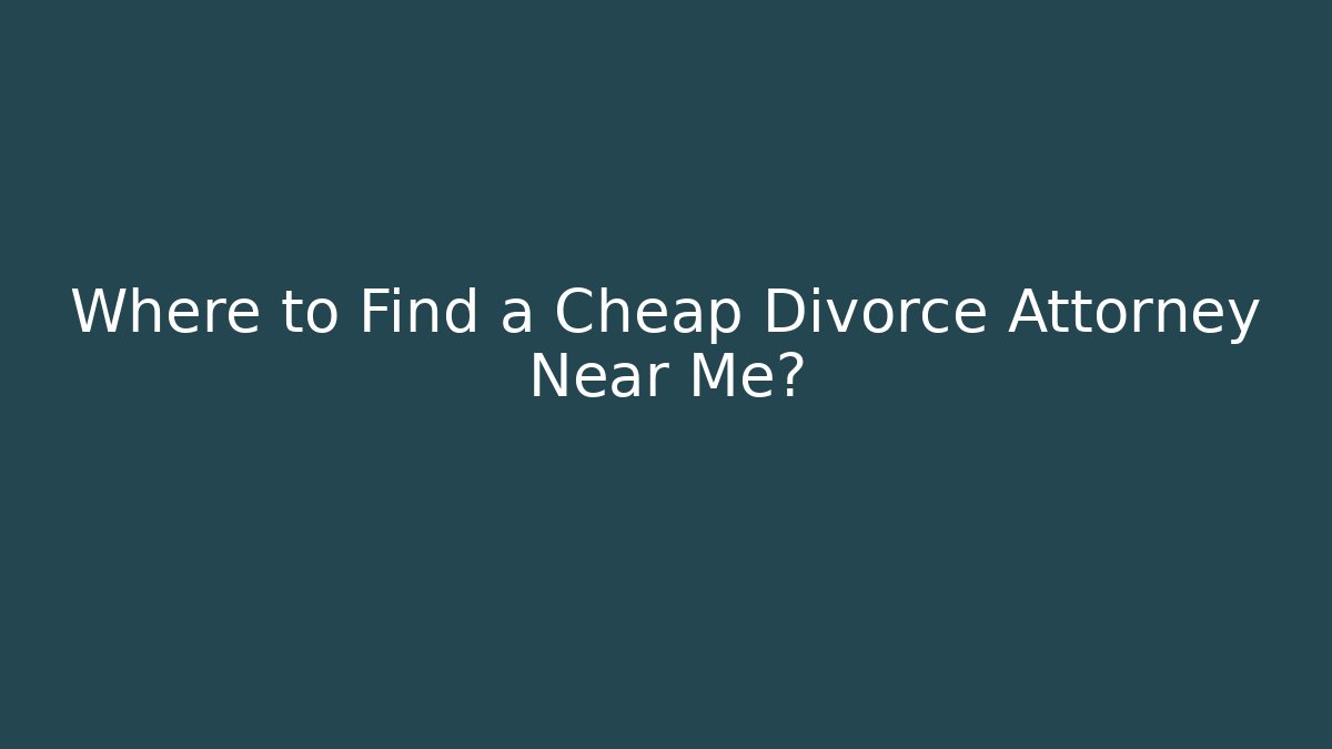 Where to Find a Cheap Divorce Attorney Near Me?