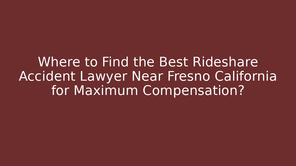 Where to Find the Best Rideshare Accident Lawyer Near Fresno California for Maximum Compensation?