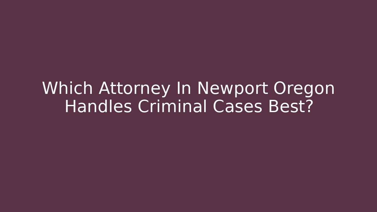 Which Attorney In Newport Oregon Handles Criminal Cases Best?