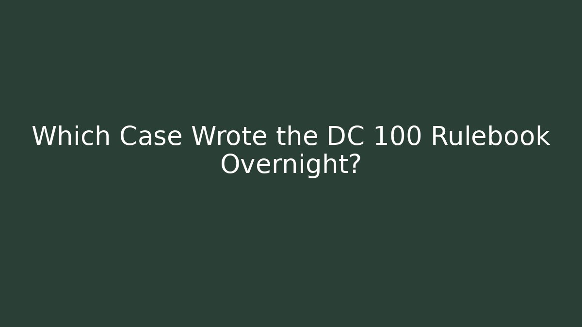 Which Case Wrote the DC 100 Rulebook Overnight?
