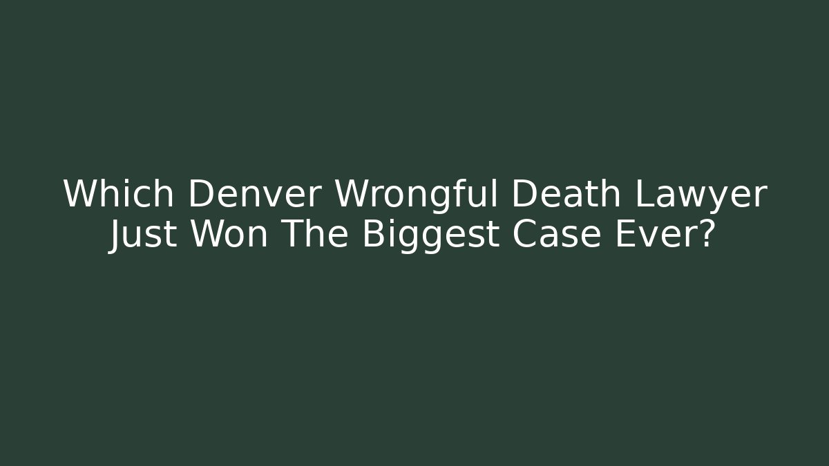 Which Denver Wrongful Death Lawyer Just Won The Biggest Case Ever?