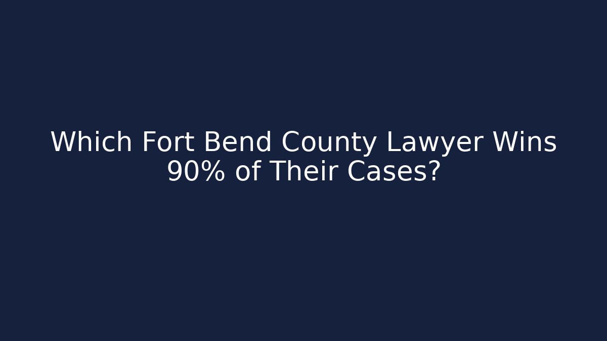 Which Fort Bend County Lawyer Wins 90% of Their Cases?