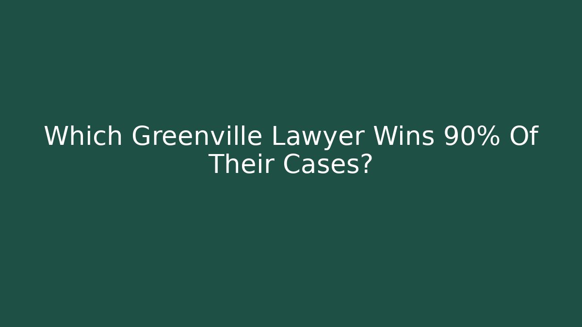 Which Greenville Lawyer Wins 90% Of Their Cases?