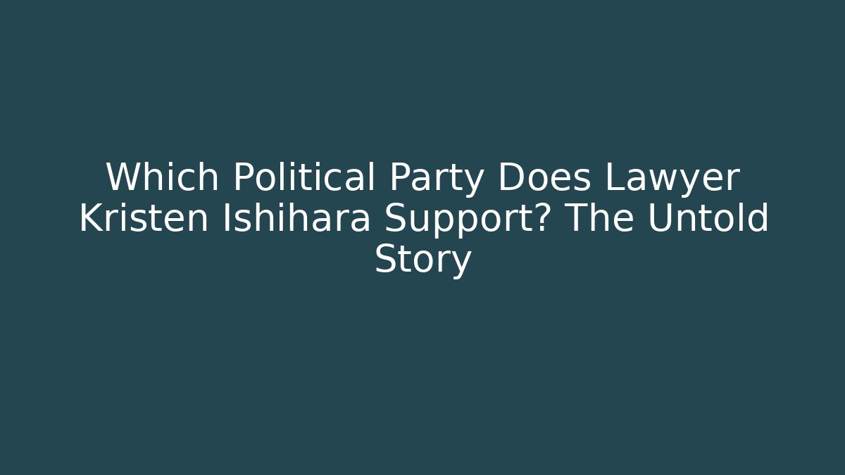 Which Political Party Does Lawyer Kristen Ishihara Support? The Untold Story