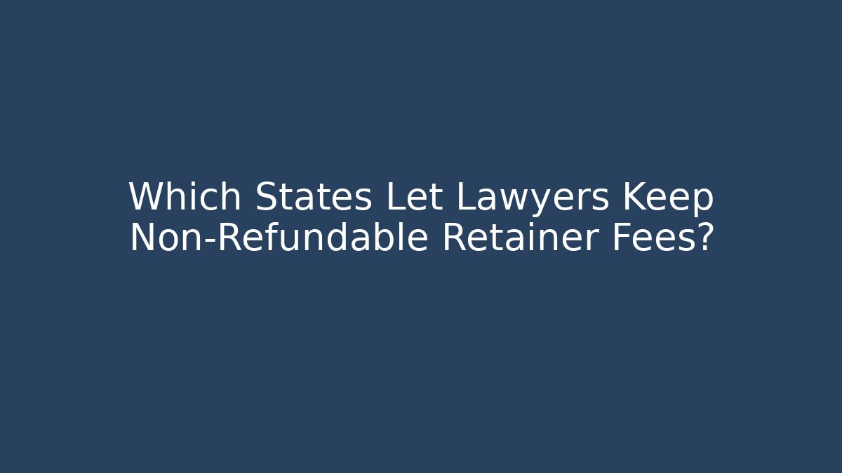 Which States Let Lawyers Keep Non-Refundable Retainer Fees?