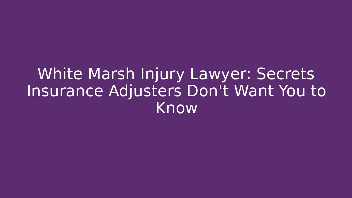 White Marsh Injury Lawyer: Secrets Insurance Adjusters Don't Want You to Know