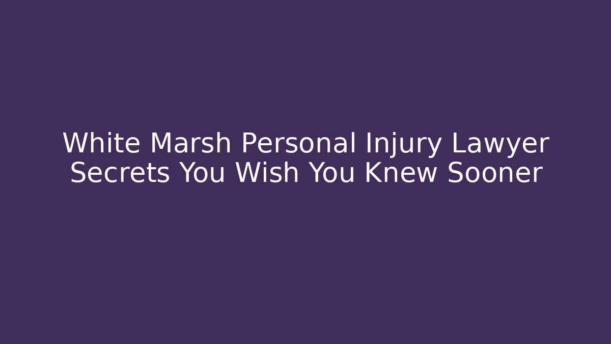White Marsh Personal Injury Lawyer Secrets You Wish You Knew Sooner