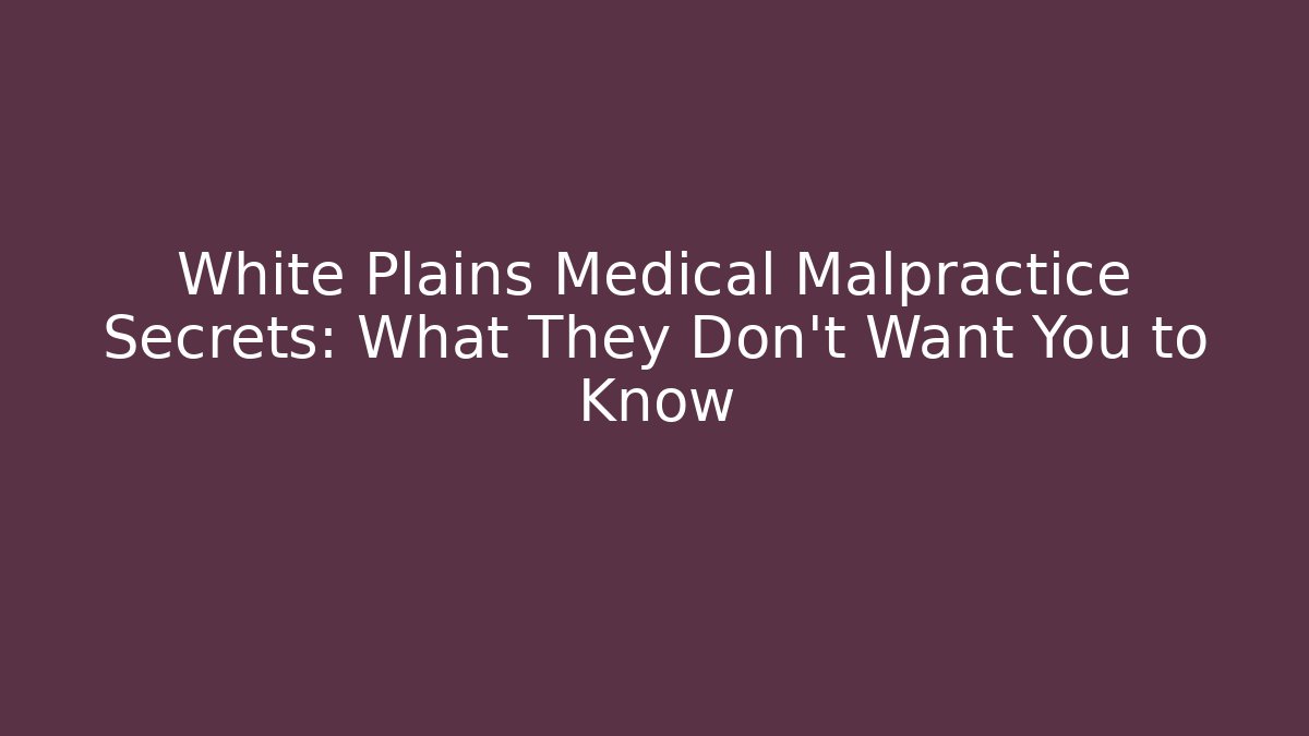 White Plains Medical Malpractice Secrets: What They Don't Want You to Know
