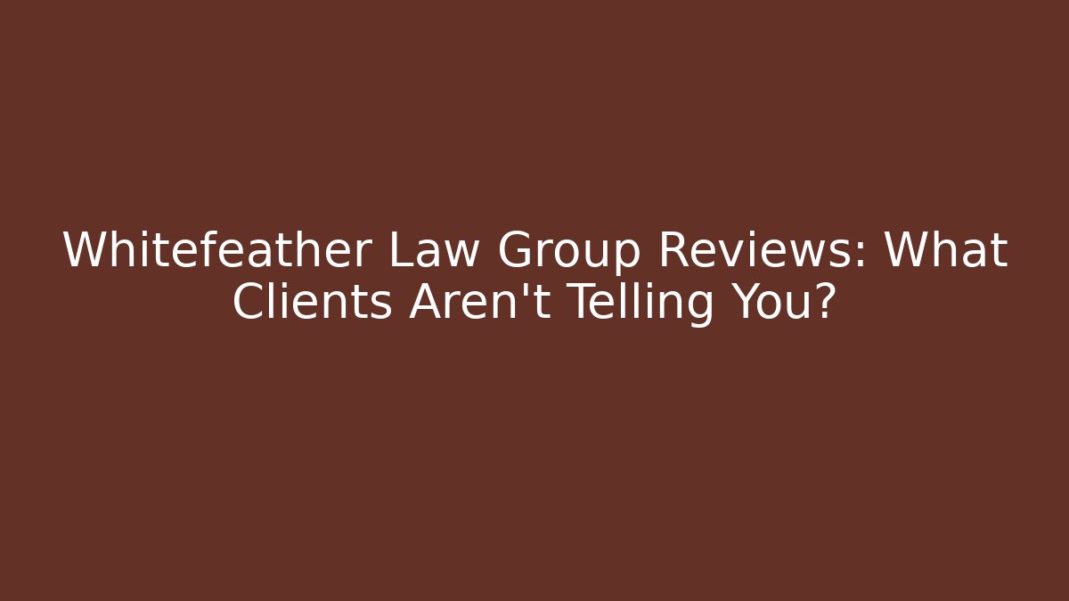 Whitefeather Law Group Reviews: What Clients Aren't Telling You?