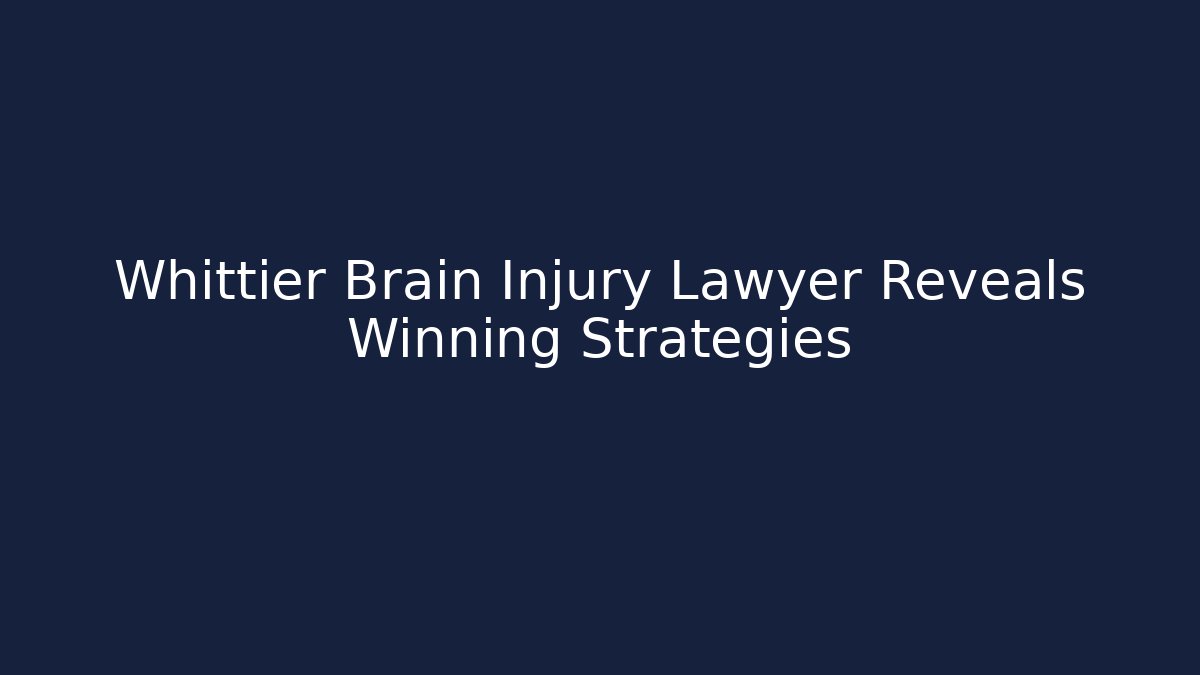 Whittier Brain Injury Lawyer Reveals Winning Strategies - WealthxGroup