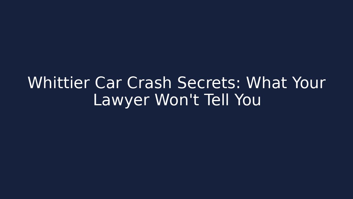 Whittier Car Crash Secrets: What Your Lawyer Won’t Tell You