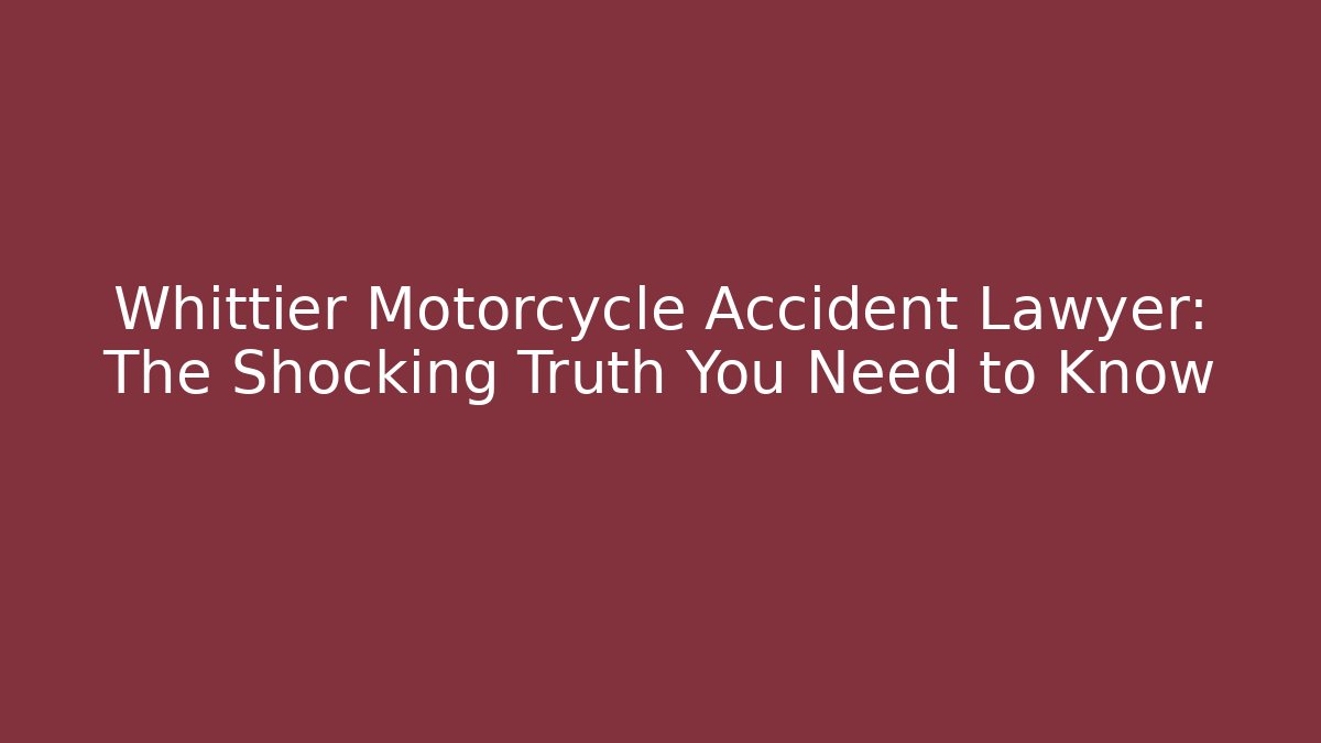Whittier Motorcycle Accident Lawyer: The Shocking Truth You Need to Know