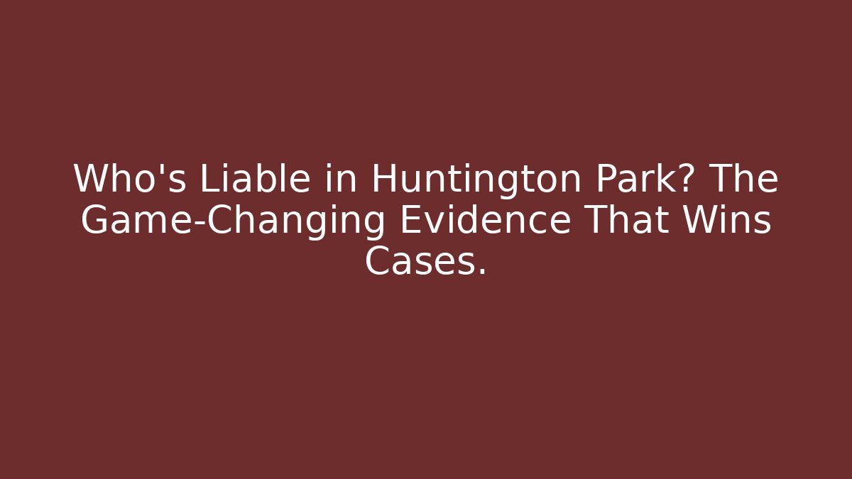 Who's Liable in Huntington Park? The Game-Changing Evidence That Wins Cases.