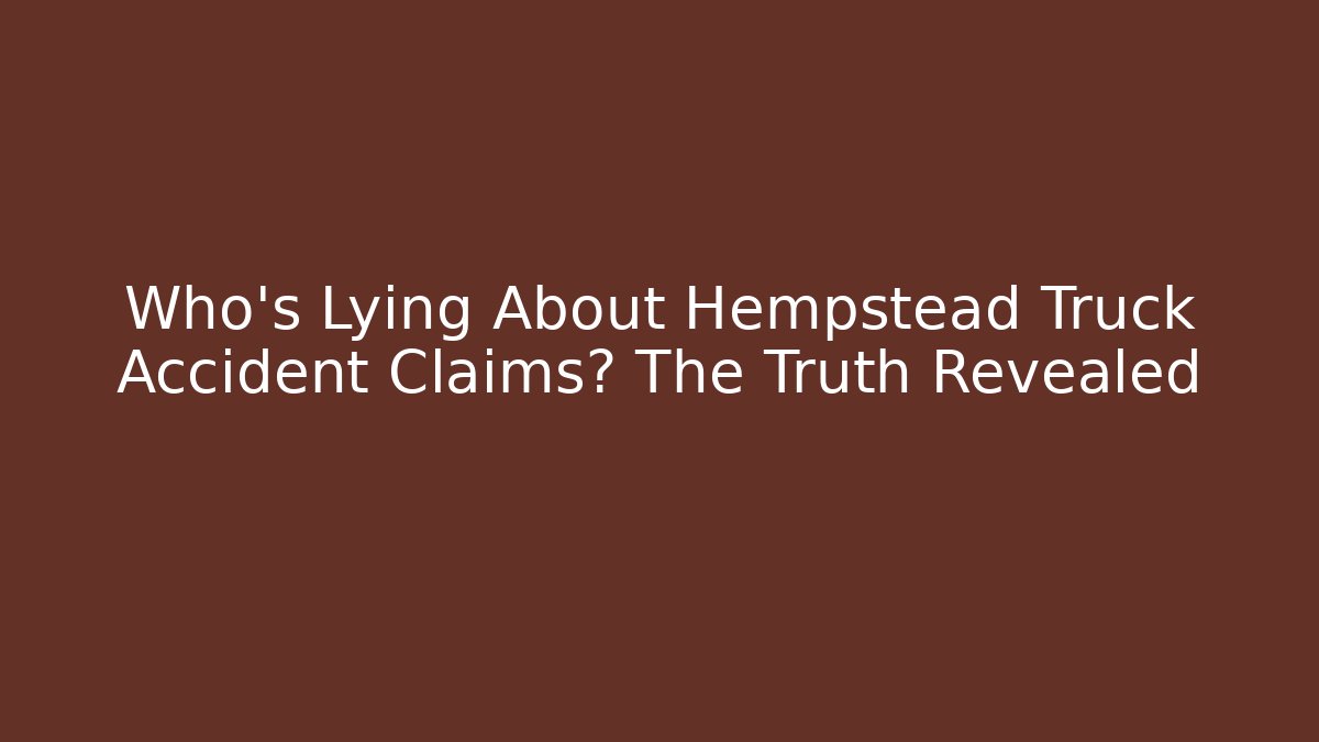 Who's Lying About Hempstead Truck Accident Claims? The Truth Revealed