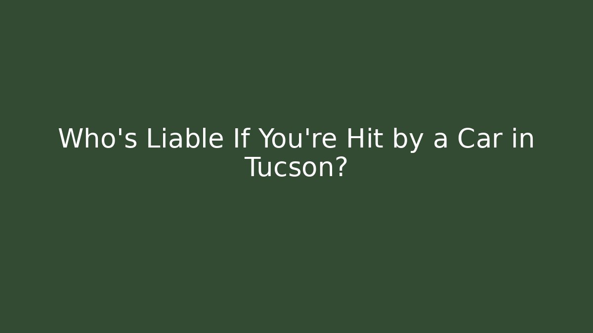 Who’s Liable If You’re Hit by a Car in Tucson? - WealthxGroup