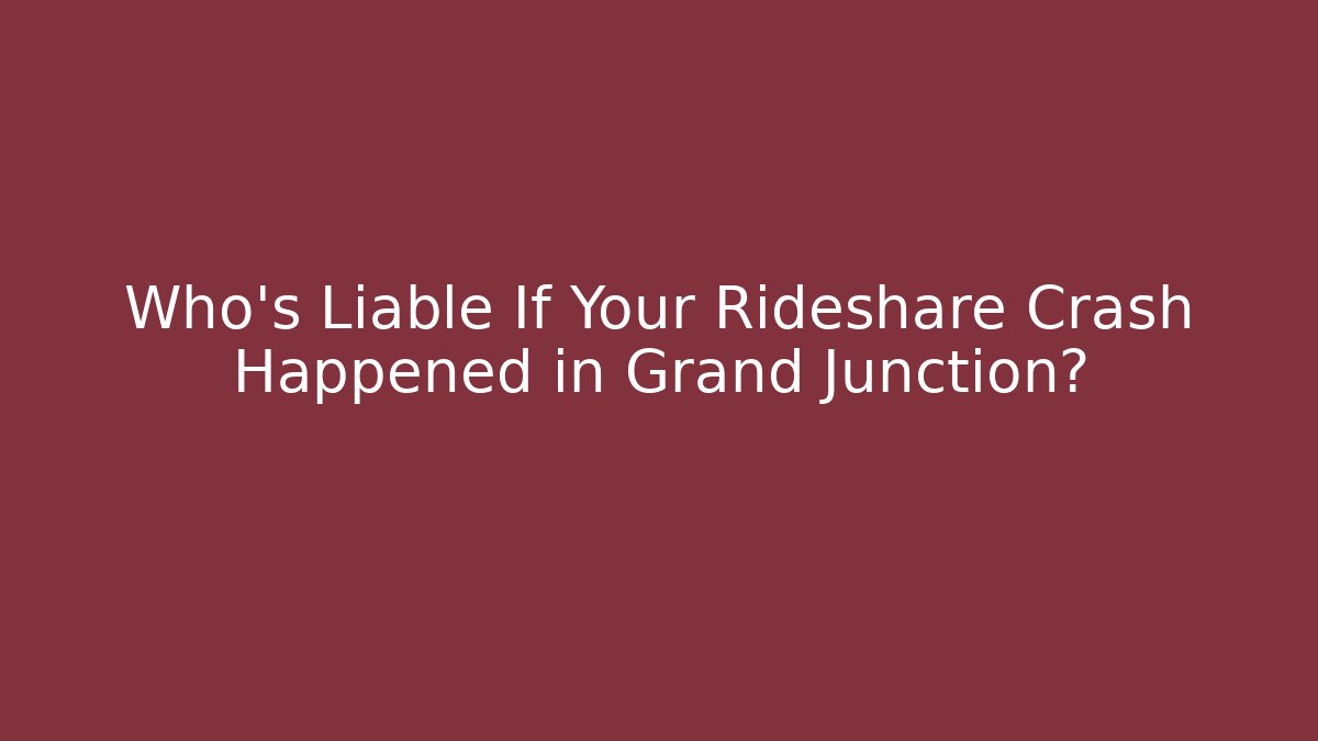 Who’s Liable If Your Rideshare Crash Happened in Grand Junction?