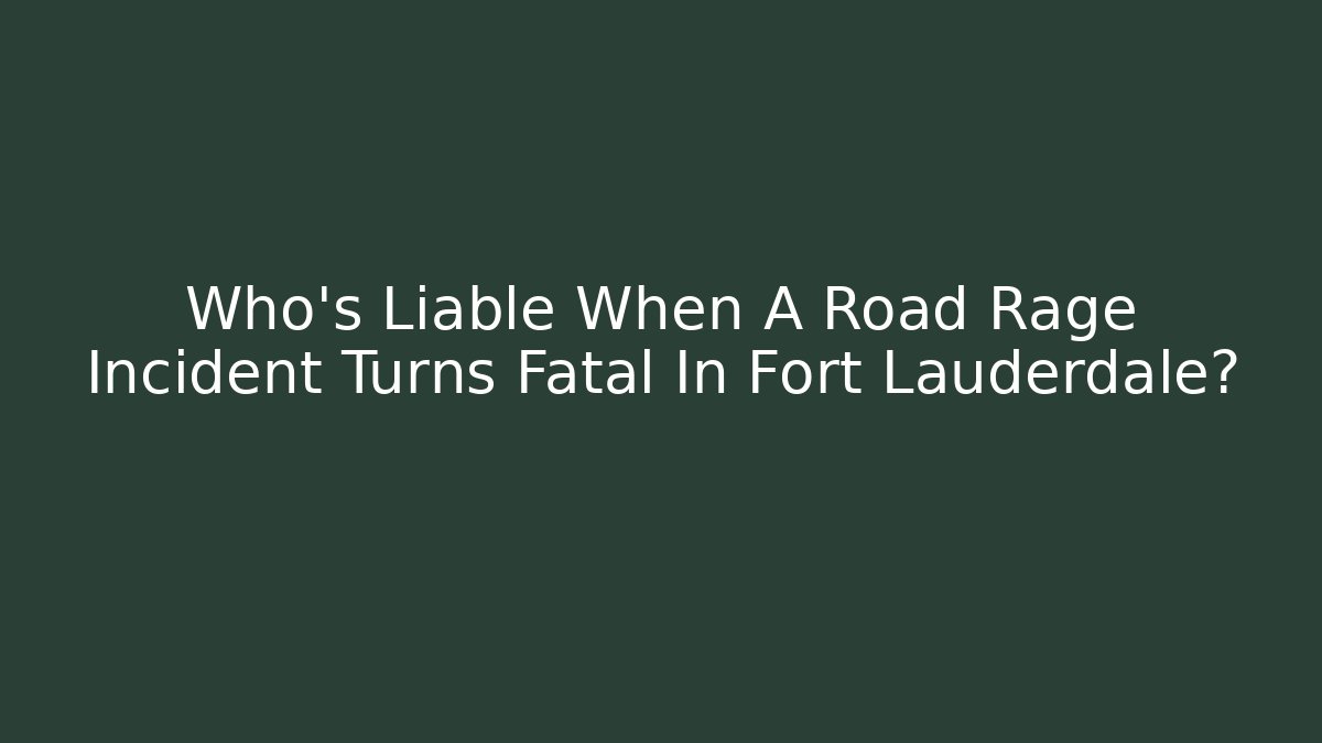 Who’s Liable When A Road Rage Incident Turns Fatal In Fort Lauderdale?