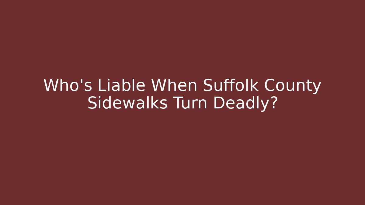 Who’s Liable When Suffolk County Sidewalks Turn Deadly?