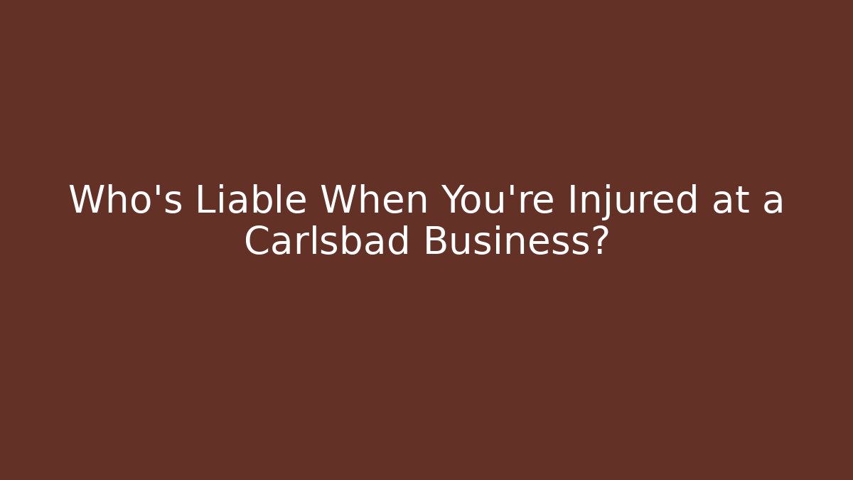 Who’s Liable When You’re Injured at a Carlsbad Business?
