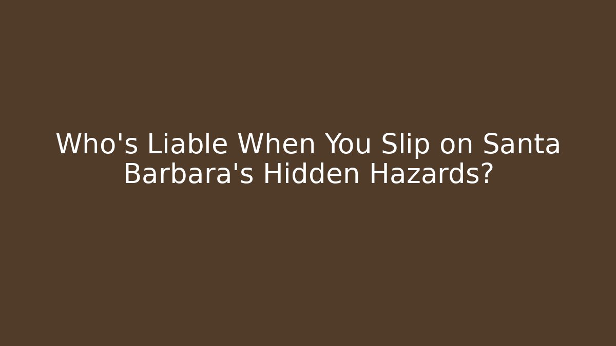 Who’s Liable When You Slip on Santa Barbara’s Hidden Hazards?