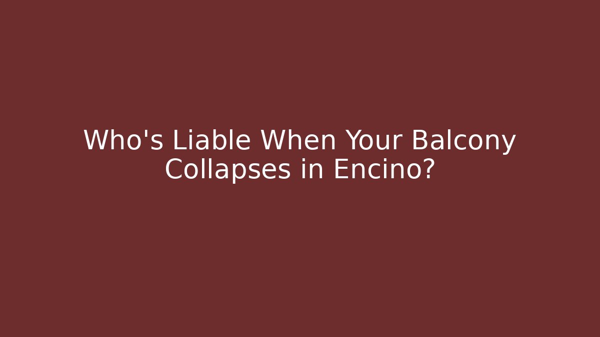 Who’s Liable When Your Balcony Collapses in Encino?