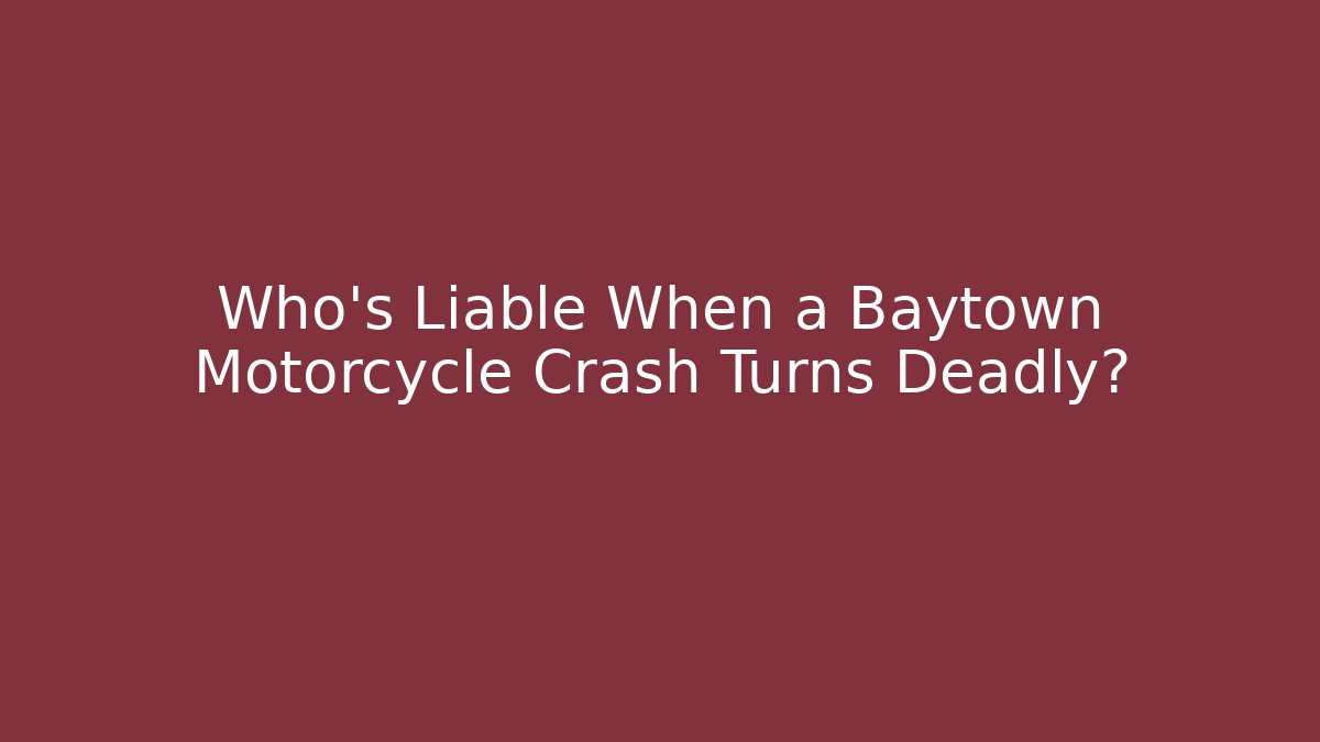 Who’s Liable When a Baytown Motorcycle Crash Turns Deadly?