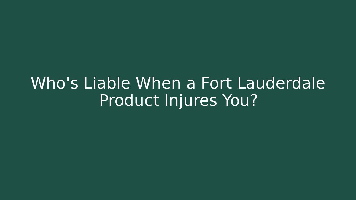 Who’s Liable When a Fort Lauderdale Product Injures You?