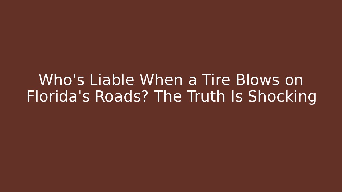 Who’s Liable When a Tire Blows on Florida’s Roads? The Truth Is Shocking