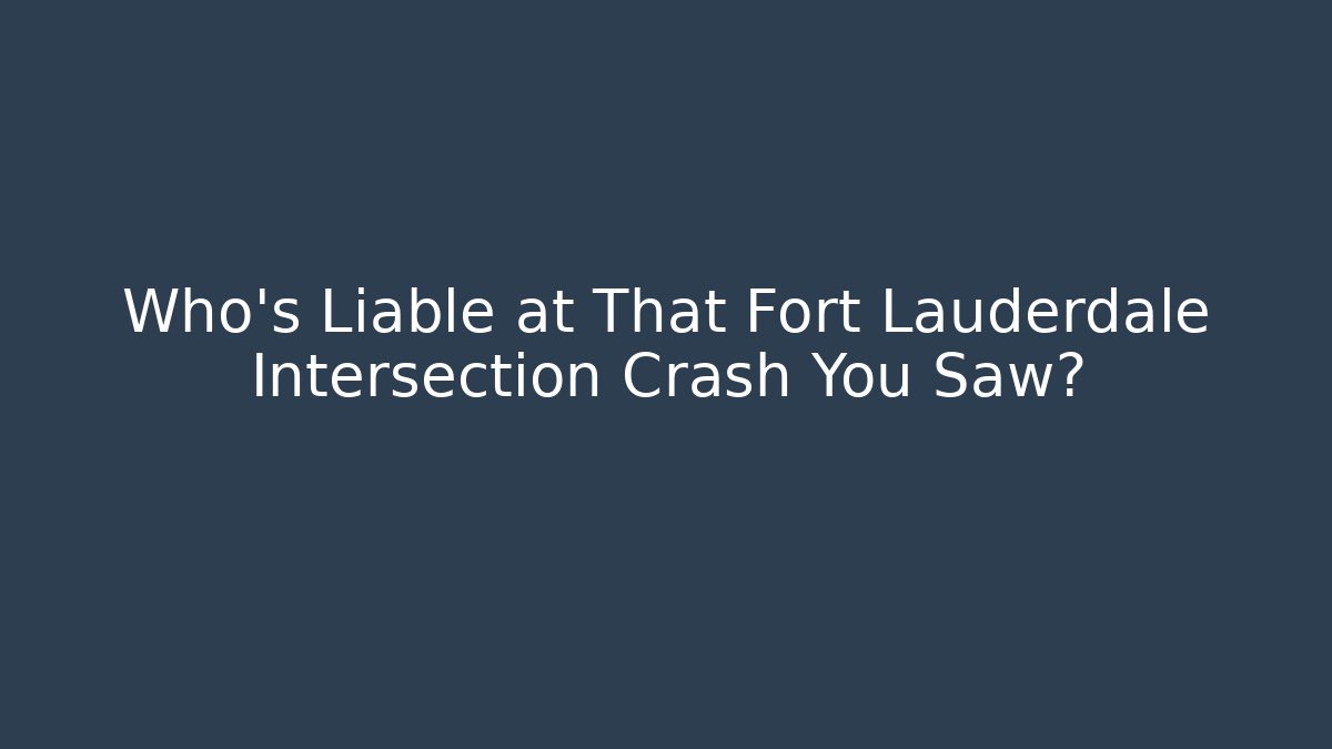 Who’s Liable at That Fort Lauderdale Intersection Crash You Saw?