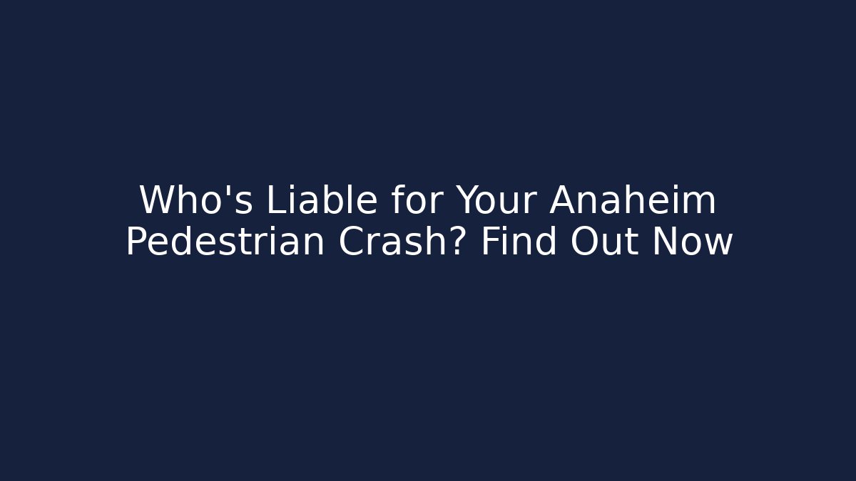 Who’s Liable for Your Anaheim Pedestrian Crash? Find Out Now