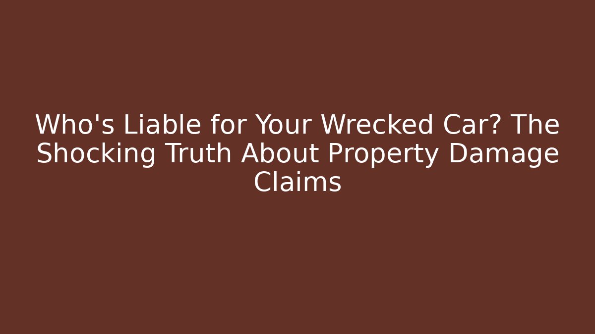 Who’s Liable for Your Wrecked Car? The Shocking Truth About Property Damage Claims