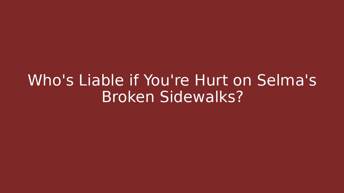 Who’s Liable if You’re Hurt on Selma’s Broken Sidewalks? - WealthxGroup