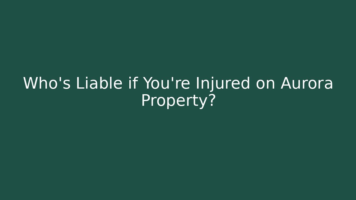 Who’s Liable if You’re Injured on Aurora Property?