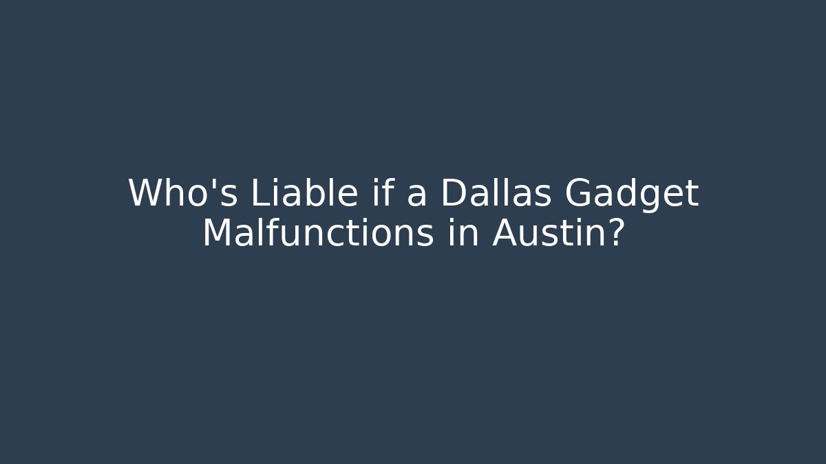 Who’s Liable if a Dallas Gadget Malfunctions in Austin?