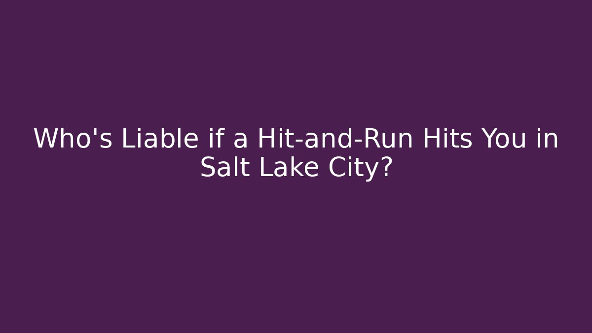 Who’s Liable if a Hit-and-Run Hits You in Salt Lake City?