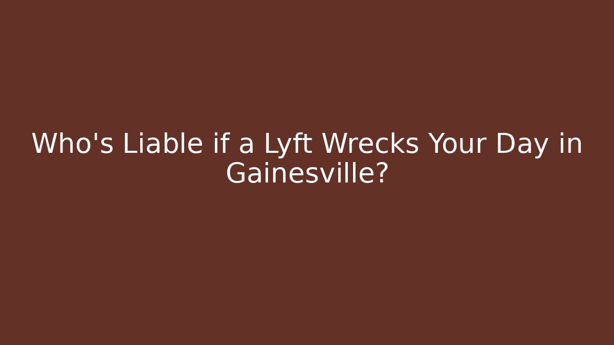 Who’s Liable if a Lyft Wrecks Your Day in Gainesville?